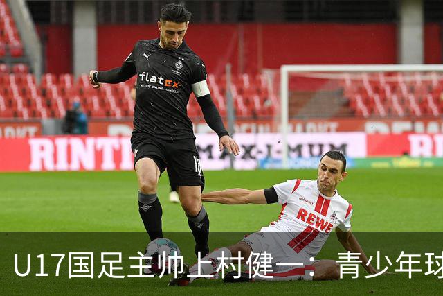 U17国足主帅上村健一：青少年球员培养需要五环并重